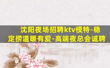 沈阳夜场招聘ktv模特-稳定捞温暖有爱-高端夜总会诚聘